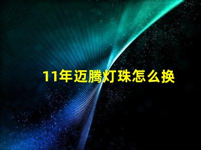 11年迈腾灯珠怎么换图片 11年迈腾怎么样